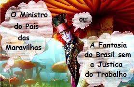 O Ministro no País das Maravilhas ou A Fantasia do Brasil sem Justiça do Trabalho